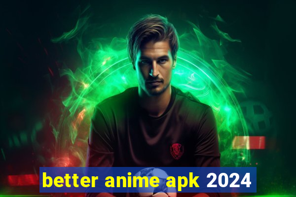 better anime apk 2024